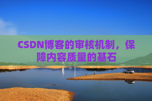 CSDN博客的审核机制，保障内容质量的基石